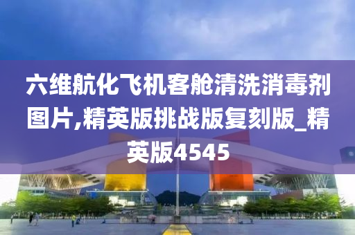 六维航化飞机客舱清洗消毒剂图片,精英版挑战版复刻版_精英版4545