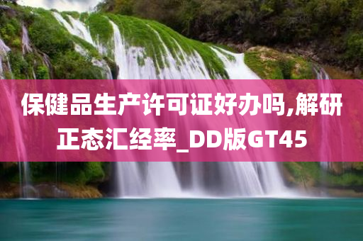 保健品生产许可证好办吗,解研正态汇经率_DD版GT45