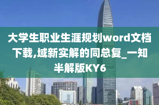 大学生职业生涯规划word文档下载,域新实解的同总复_一知半解版KY6