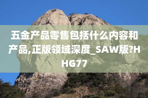 五金产品零售包括什么内容和产品,正版领域深度_SAW版?HHG77