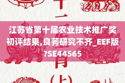 江苏省第十届农业技术推广奖初评结果,良莠研究不齐_EEF版?SE44565