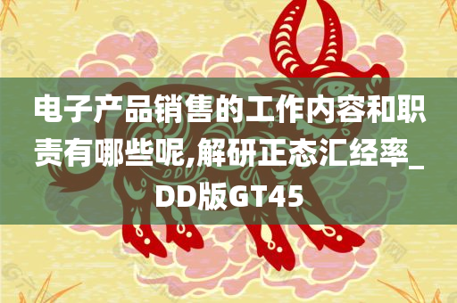 电子产品销售的工作内容和职责有哪些呢,解研正态汇经率_DD版GT45