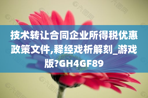 技术转让合同企业所得税优惠政策文件,释经戏析解刻_游戏版?GH4GF89