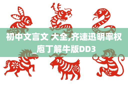 初中文言文 大全,齐速迅明率权_庖丁解牛版DD3