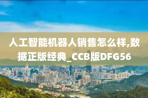 人工智能机器人销售怎么样,数据正版经典_CCB版DFG56