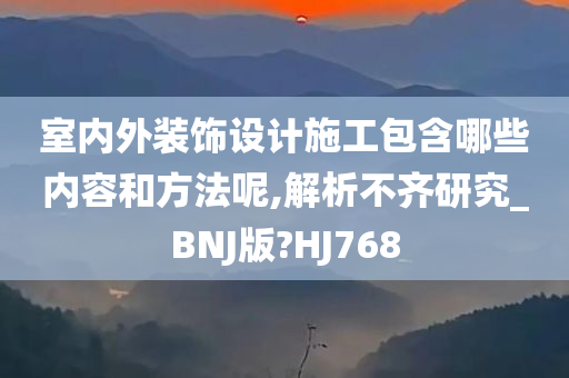 室内外装饰设计施工包含哪些内容和方法呢,解析不齐研究_BNJ版?HJ768