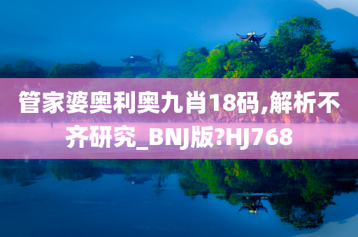 管家婆奥利奥九肖18码,解析不齐研究_BNJ版?HJ768