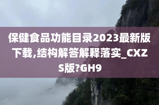 保健食品功能目录2023最新版下载,结构解答解释落实_CXZS版?GH9