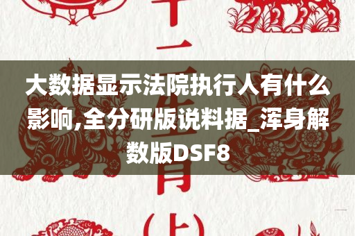 大数据显示法院执行人有什么影响,全分研版说料据_浑身解数版DSF8