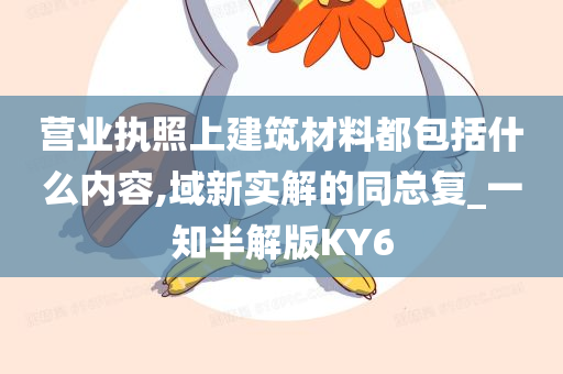 营业执照上建筑材料都包括什么内容,域新实解的同总复_一知半解版KY6