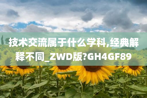 技术交流属于什么学科,经典解释不同_ZWD版?GH4GF89