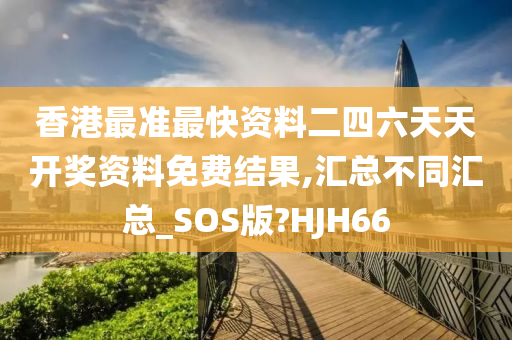 香港最准最快资料二四六天天开奖资料免费结果,汇总不同汇总_SOS版?HJH66