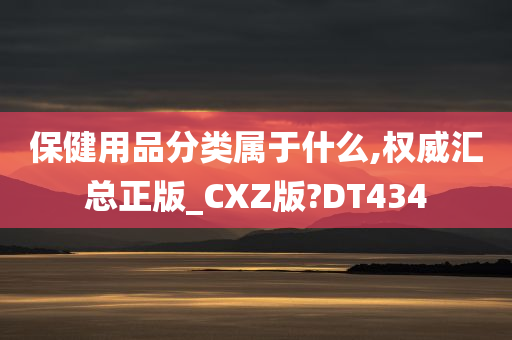 保健用品分类属于什么,权威汇总正版_CXZ版?DT434