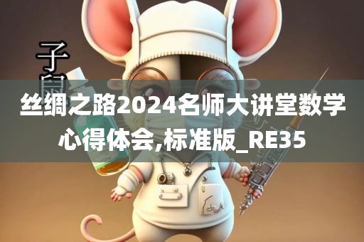 丝绸之路2024名师大讲堂数学心得体会,标准版_RE35