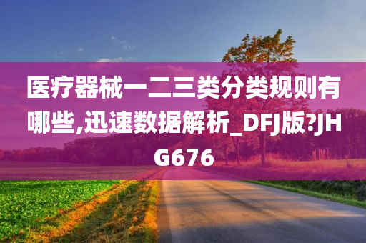 医疗器械一二三类分类规则有哪些,迅速数据解析_DFJ版?JHG676