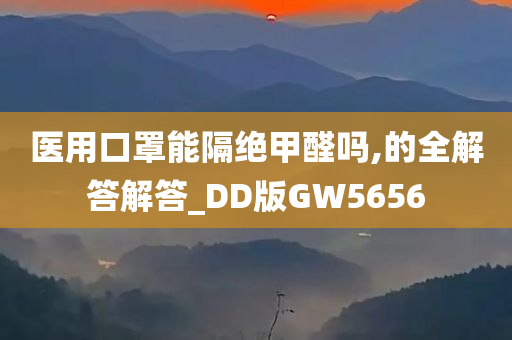 医用口罩能隔绝甲醛吗,的全解答解答_DD版GW5656