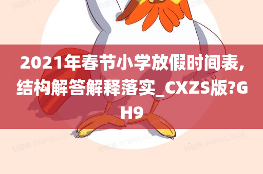 2021年春节小学放假时间表,结构解答解释落实_CXZS版?GH9