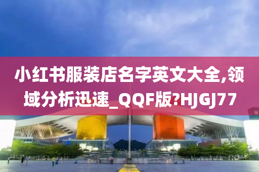 小红书服装店名字英文大全,领域分析迅速_QQF版?HJGJ77