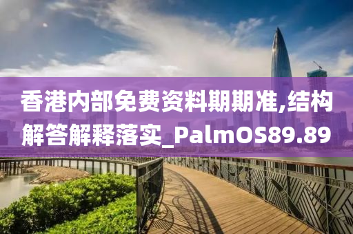 香港内部免费资料期期准,结构解答解释落实_PalmOS89.89