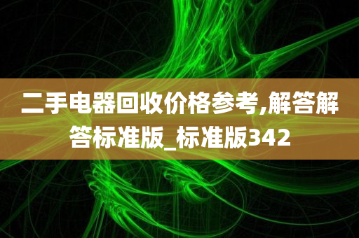 二手电器回收价格参考,解答解答标准版_标准版342