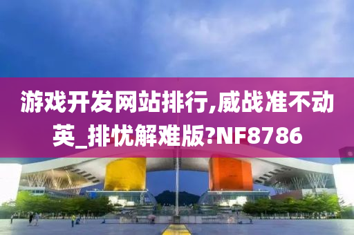 游戏开发网站排行,威战准不动英_排忧解难版?NF8786