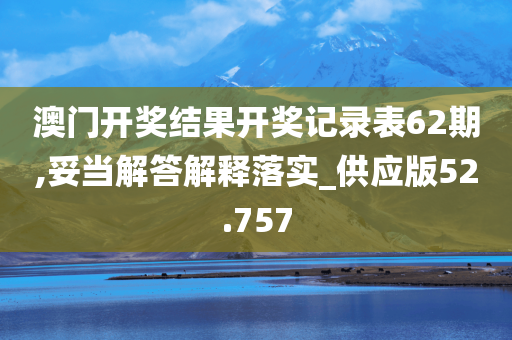 澳门开奖结果开奖记录表62期,妥当解答解释落实_供应版52.757