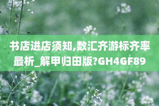 书店进店须知,数汇齐游标齐率最析_解甲归田版?GH4GF89