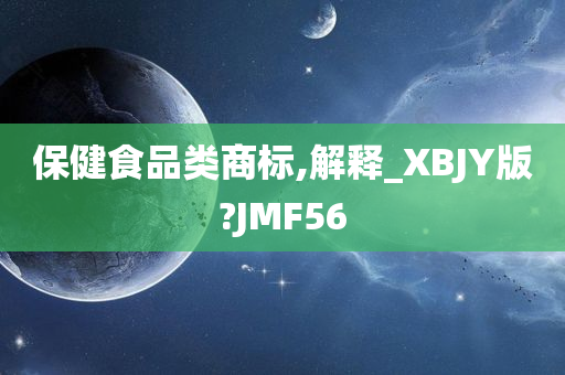 保健食品类商标,解释_XBJY版?JMF56