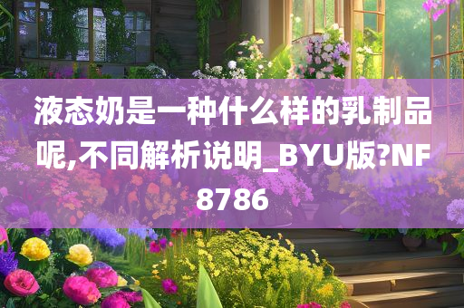 液态奶是一种什么样的乳制品呢,不同解析说明_BYU版?NF8786