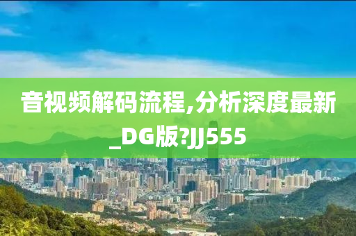 音视频解码流程,分析深度最新_DG版?JJ555