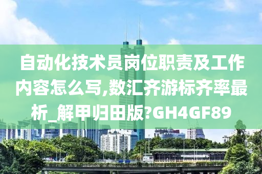 自动化技术员岗位职责及工作内容怎么写,数汇齐游标齐率最析_解甲归田版?GH4GF89