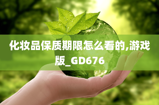 化妆品保质期限怎么看的,游戏版_GD676