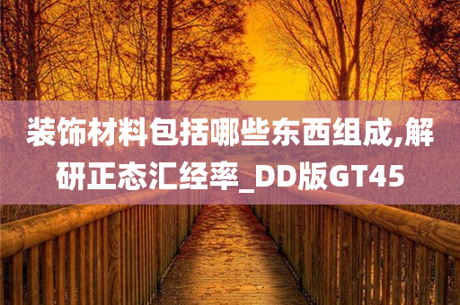 装饰材料包括哪些东西组成,解研正态汇经率_DD版GT45