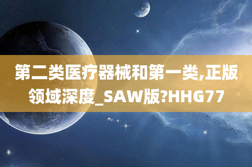 第二类医疗器械和第一类,正版领域深度_SAW版?HHG77