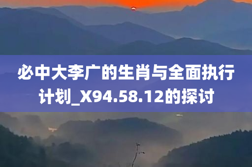 必中大李广的生肖与全面执行计划_X94.58.12的探讨