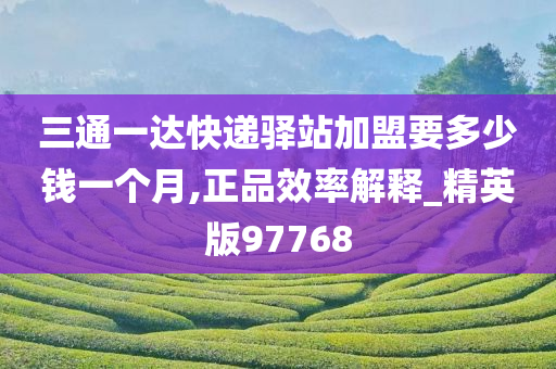 三通一达快递驿站加盟要多少钱一个月,正品效率解释_精英版97768