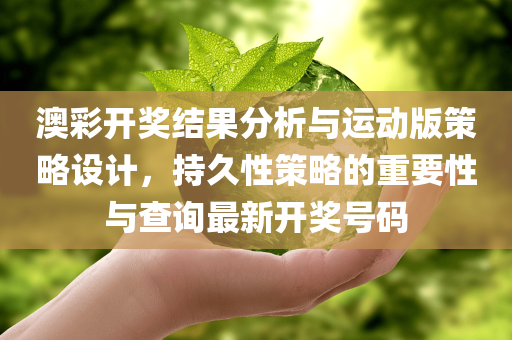 澳彩开奖结果分析与运动版策略设计，持久性策略的重要性与查询最新开奖号码