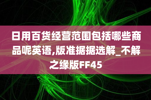 日用百货经营范围包括哪些商品呢英语,版准据据选解_不解之缘版FF45