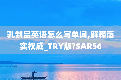 乳制品英语怎么写单词,解释落实权威_TRY版?SAR56