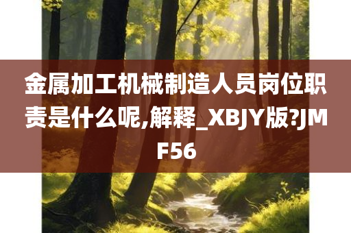 金属加工机械制造人员岗位职责是什么呢,解释_XBJY版?JMF56