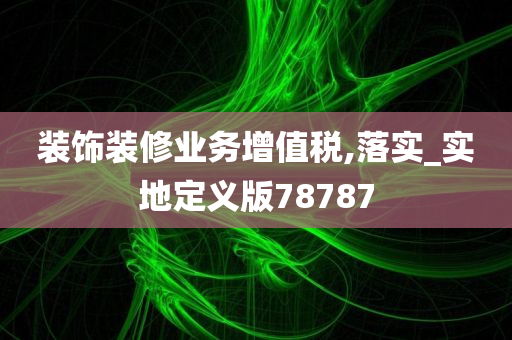 装饰装修业务增值税,落实_实地定义版78787