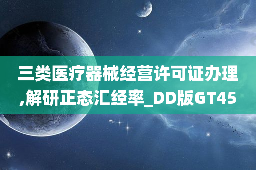 三类医疗器械经营许可证办理,解研正态汇经率_DD版GT45