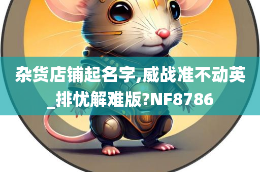 杂货店铺起名字,威战准不动英_排忧解难版?NF8786