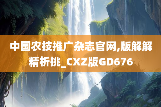 中国农技推广杂志官网,版解解精析挑_CXZ版GD676