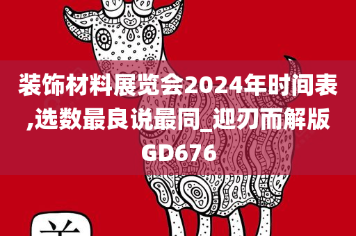 装饰材料展览会2024年时间表,选数最良说最同_迎刃而解版GD676