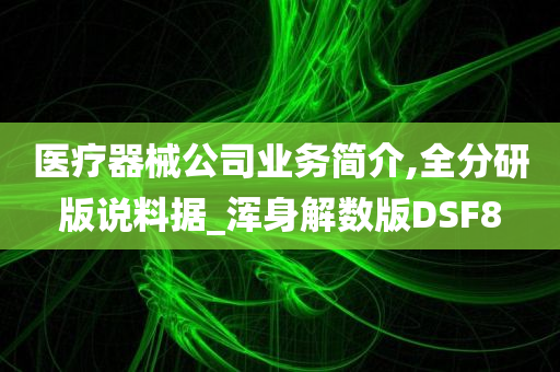 医疗器械公司业务简介,全分研版说料据_浑身解数版DSF8