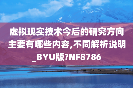 虚拟现实技术今后的研究方向主要有哪些内容,不同解析说明_BYU版?NF8786