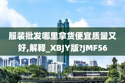 服装批发哪里拿货便宜质量又好,解释_XBJY版?JMF56