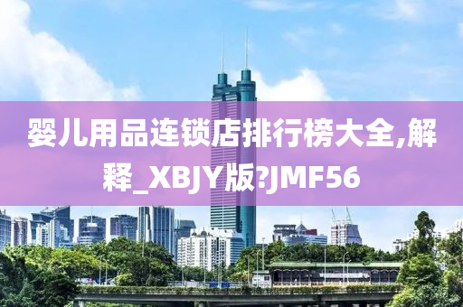 婴儿用品连锁店排行榜大全,解释_XBJY版?JMF56