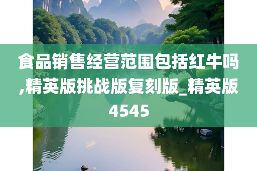 食品销售经营范围包括红牛吗,精英版挑战版复刻版_精英版4545